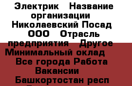 Электрик › Название организации ­ Николаевский Посад, ООО › Отрасль предприятия ­ Другое › Минимальный оклад ­ 1 - Все города Работа » Вакансии   . Башкортостан респ.,Баймакский р-н